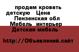 продам кровать детскую › Цена ­ 4 500 - Пензенская обл. Мебель, интерьер » Детская мебель   